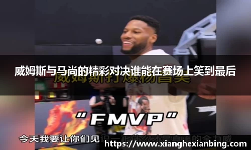 威姆斯与马尚的精彩对决谁能在赛场上笑到最后