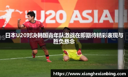 日本U20对决韩国青年队激战在即期待精彩表现与胜负悬念