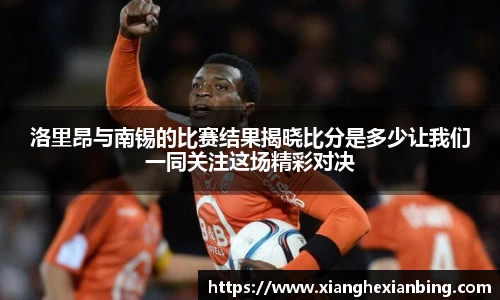 洛里昂与南锡的比赛结果揭晓比分是多少让我们一同关注这场精彩对决