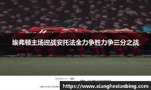 埃弗顿主场迎战安托法全力争胜力争三分之战